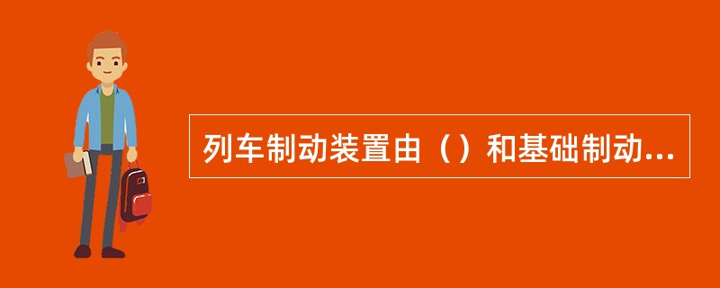 列车制动装置由（）和基础制动装置组成。