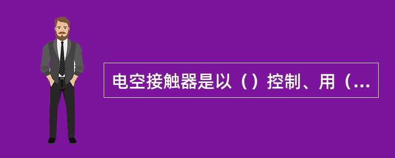 电空接触器是以（）控制、用（）传动的接触器。