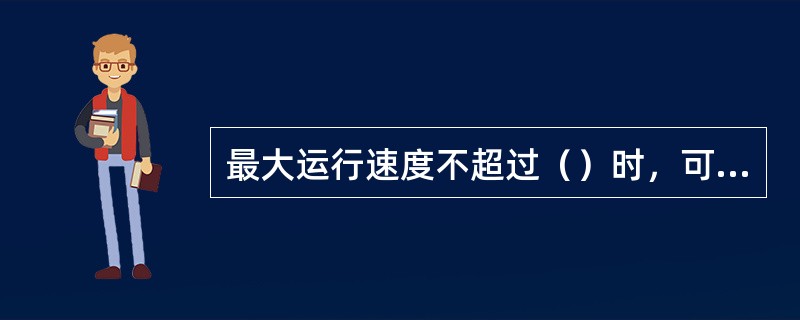 最大运行速度不超过（）时，可以采用轴悬式牵引电动机。