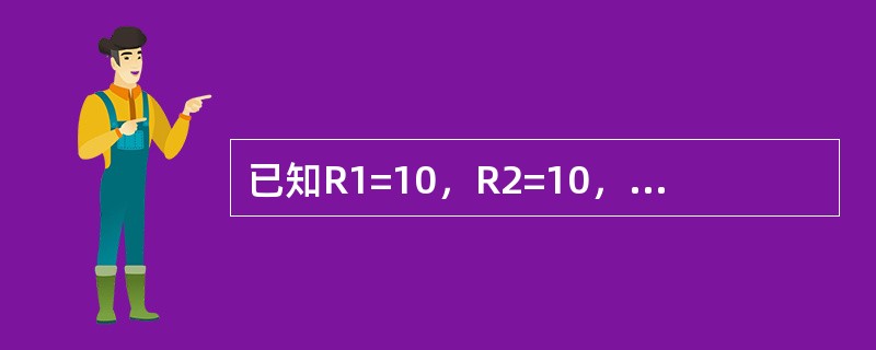 已知R1=10，R2=10，把两个电阻并联起来，其总电阻为（）。