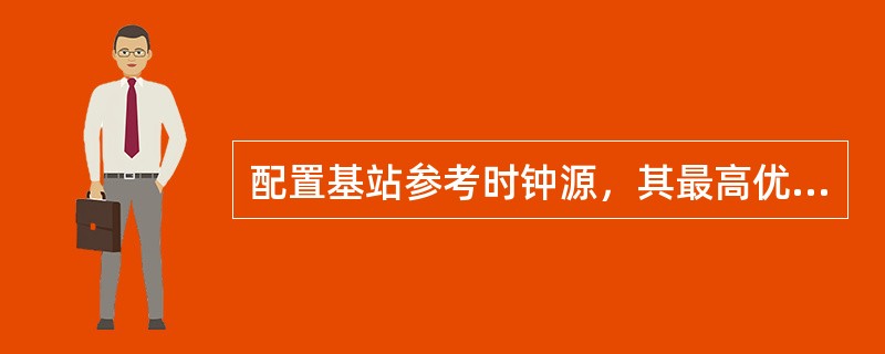 配置基站参考时钟源，其最高优先级时钟同步源至最低优先级时钟同步源分别为：（）