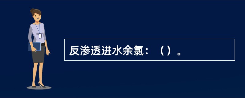 反渗透进水余氯：（）。