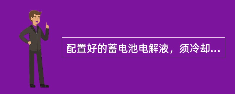 配置好的蓄电池电解液，须冷却到（）℃以下方可注入蓄电池。