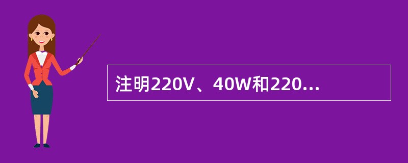 注明220V、40W和220V、25W的电灯，接到220V的电源上，试分别求出它