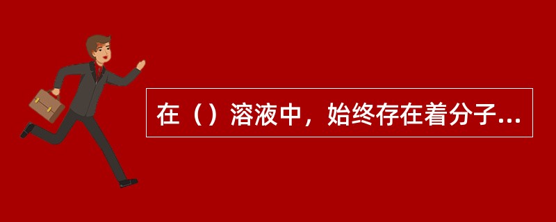 在（）溶液中，始终存在着分子电离成离子和离子结合成分子的两个过程，即其电离是可逆