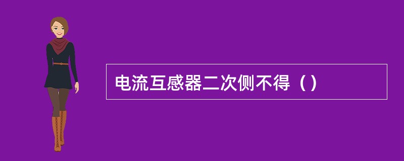 电流互感器二次侧不得（）