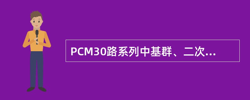 PCM30路系列中基群、二次群、三次群、四次群信号的速率（MB/s）分别为2MB