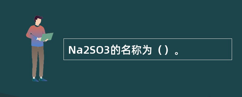 Na2SO3的名称为（）。