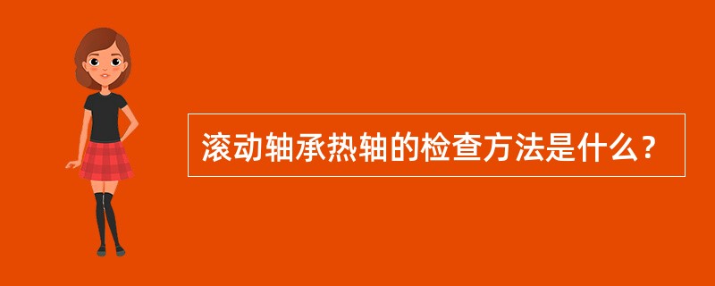 滚动轴承热轴的检查方法是什么？