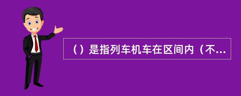 （）是指列车机车在区间内（不计入中间站停留时间）平均每小时走行的公里。