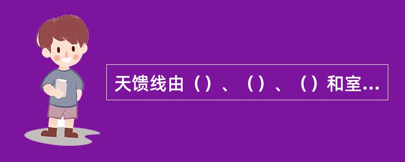 天馈线由（）、（）、（）和室内软跳线组成。