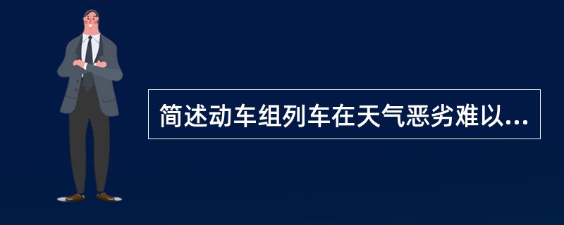 简述动车组列车在天气恶劣难以辨认信号的行车办法。