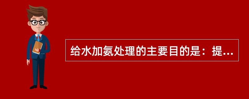 给水加氨处理的主要目的是：提高给水的pH值，防止产生游离二氧化碳的酸性腐蚀。（）