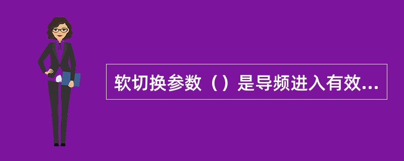 软切换参数（）是导频进入有效导频集的测量门限。且如果处于邻区导频集或者剩余导频集