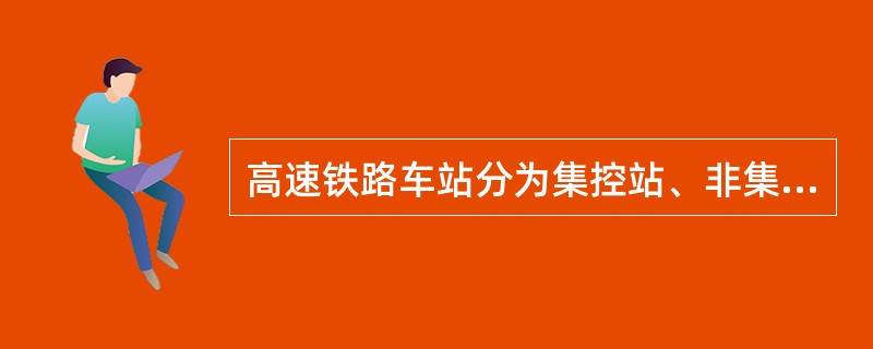 高速铁路车站分为集控站、非集控站。按调度集中基本操作方式，由列车调度员直接办理接