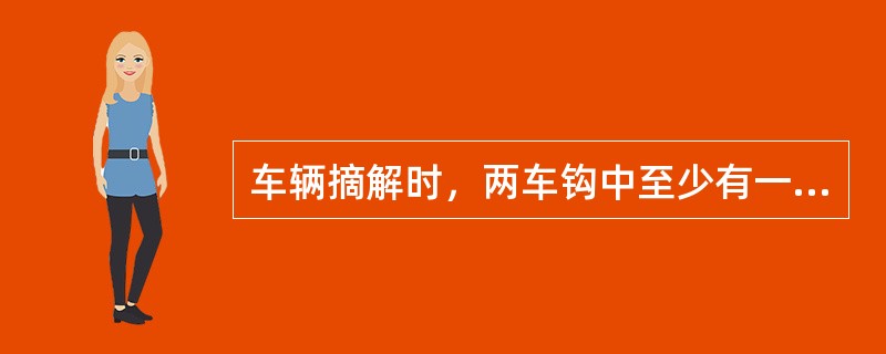 车辆摘解时，两车钩中至少有一个车钩呈（）位置。