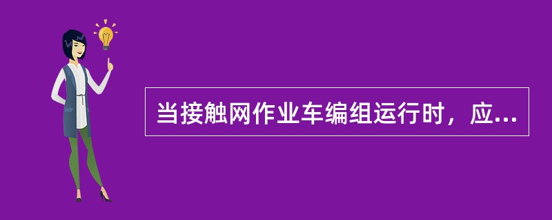 当接触网作业车编组运行时，应尽量避免将轨道吊车编在列车首尾担任本务机。