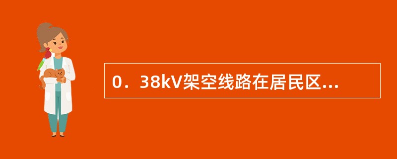 0．38kV架空线路在居民区导线对地面最小距离为（）m。