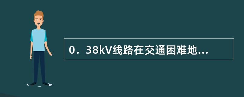 0．38kV线路在交通困难地区导线对地最小距离不小于（）m。