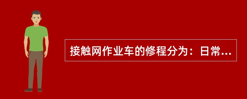 接触网作业车的修程分为：日常保养、小修、大修三种。