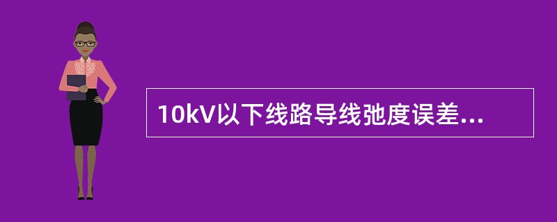 10kV以下线路导线弛度误差不应大于（）％。