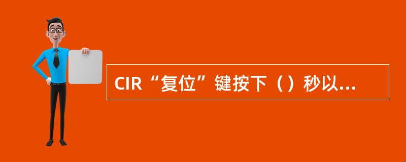 CIR“复位”键按下（）秒以上时能对机车综合无线通信设备进行重新启动。