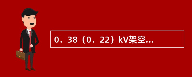 0．38（0．22）kV架空线路跨越不通航河流且在最大弛度时至冰面的距离不应小于