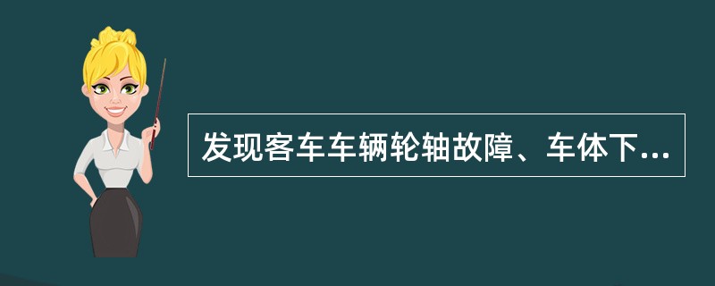 发现客车车辆轮轴故障、车体下沉（倾斜）、车辆剧烈震动等危及行车安全的情况是应如何