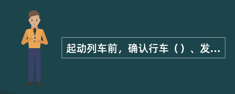 起动列车前，确认行车（）、发车信号显示（含发车表示器和无线列调发车用语）正确，厉