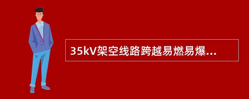 35kV架空线路跨越易燃易爆管道且在最大弛度时，导线至管道的距离不应小于（）m。