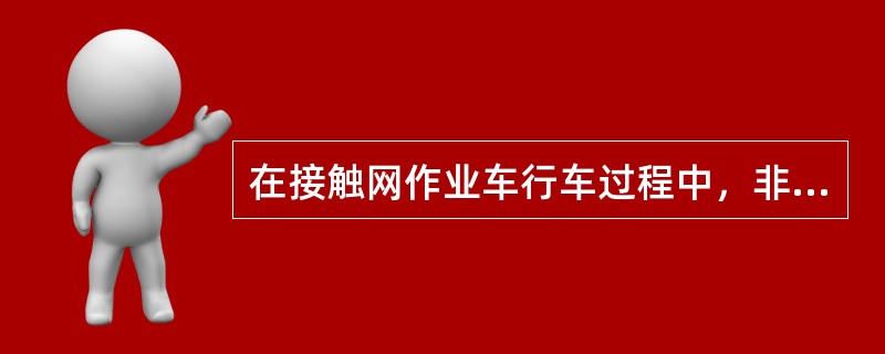 在接触网作业车行车过程中，非操纵端的司机位严禁坐人。