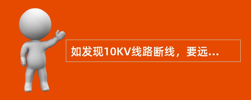 如发现10KV线路断线，要远离断线地点（）m.