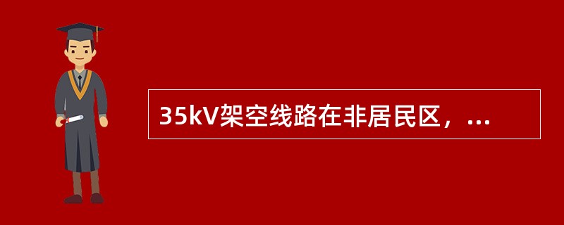 35kV架空线路在非居民区，导线对地最小区离为（）m。