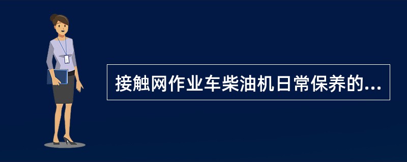 接触网作业车柴油机日常保养的主要内容有哪些？