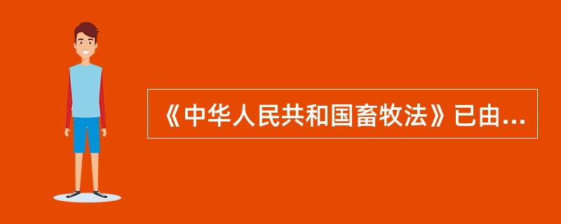 《中华人民共和国畜牧法》已由中华人民共和国第十届全国人民代表大会常务委员会第十九