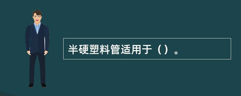 半硬塑料管适用于（）。