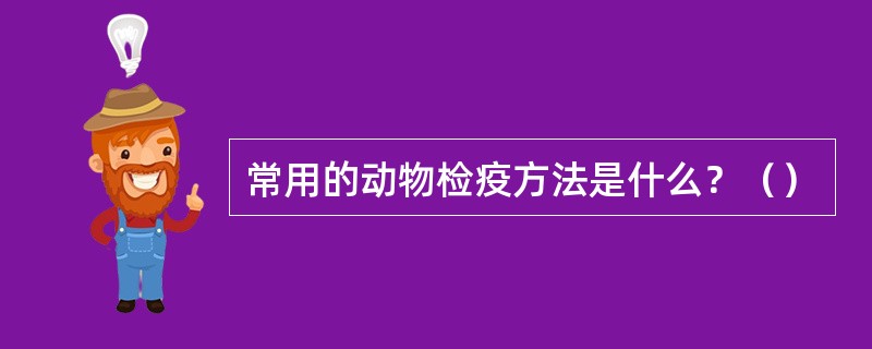常用的动物检疫方法是什么？（）
