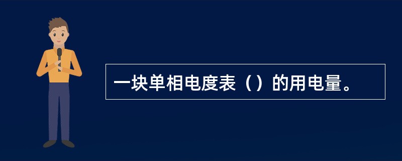 一块单相电度表（）的用电量。