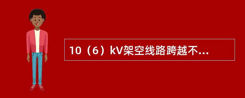 10（6）kV架空线路跨越不通航河流且在最大弛度时，导线至水面的距离不应小于（）