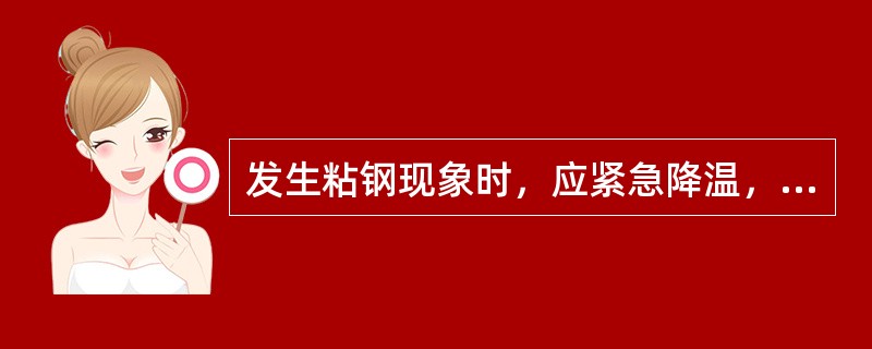 发生粘钢现象时，应紧急降温，以防止粘钢面积的扩大。