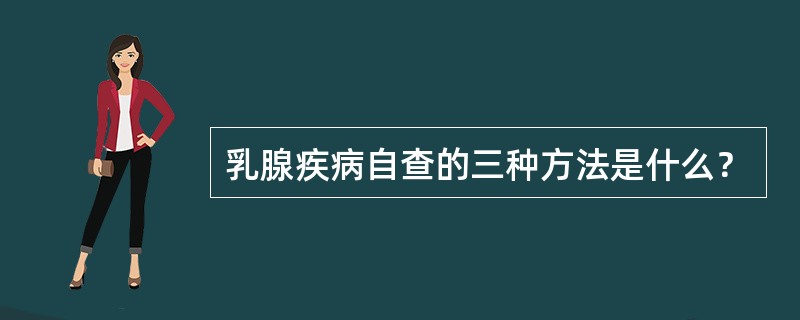 乳腺疾病自查的三种方法是什么？