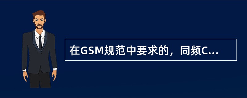 在GSM规范中要求的，同频C/I防卫比不小于（）dB，邻频C/I防卫比不小于（）