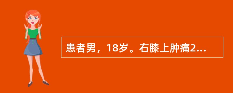 患者男，18岁。右膝上肿痛2个月，持续性，逐渐加剧，夜间尤重。检查见患者消瘦，右