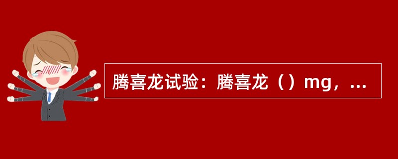 腾喜龙试验：腾喜龙（）mg，缓慢静注，（）秒内观察肌力的改善，持续（），症状迅速