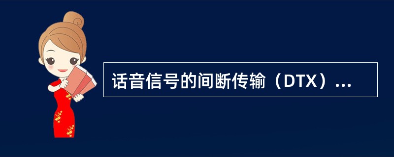 话音信号的间断传输（DTX）的直接作用不包括（）。