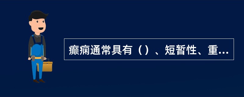 癫痫通常具有（）、短暂性、重复性的临床特点。