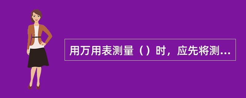 用万用表测量（）时，应先将测试棒短路，然后调零。