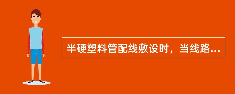 半硬塑料管配线敷设时，当线路直线长度大于（）m，应装设接线盒。