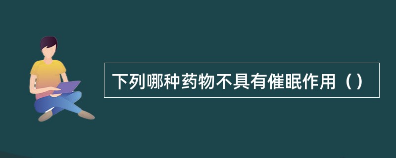 下列哪种药物不具有催眠作用（）