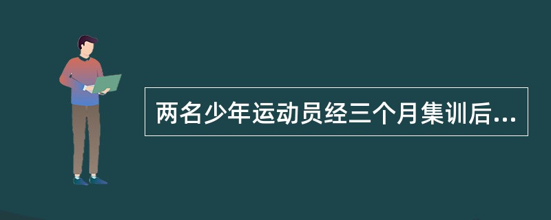 两名少年运动员经三个月集训后，测试100米跑成绩均为12”8，运动后甲脉搏比安静